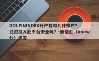 DOLFININDEX开户有哪几种账户？注资投入此平台安全吗？-要懂汇（knowfx）问答