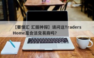 【要懂汇 汇圈神探】请问这TradersHome是合法交易商吗？
