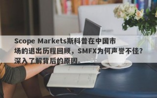 Scope Markets斯科普在中国市场的退出历程回顾，SMFX为何声誉不佳？深入了解背后的原因。