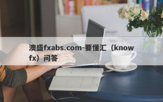 澳盛fxabs.com-要懂汇（knowfx）问答