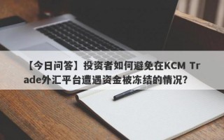 【今日问答】投资者如何避免在KCM Trade外汇平台遭遇资金被冻结的情况？
