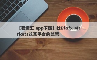 【要懂汇 app下载】找Etofx Markets这家平台的监管
