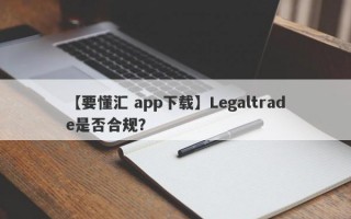 【要懂汇 app下载】Legaltrade是否合规？
