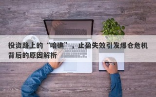 投资路上的“暗礁”，止盈失效引发爆仓危机背后的原因解析