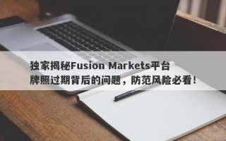 独家揭秘Fusion Markets平台牌照过期背后的问题，防范风险必看！