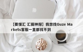 【要懂汇 汇圈神探】我想找Guze Markets客服一直都找不到
