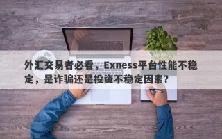 外汇交易者必看，Exness平台性能不稳定，是诈骗还是投资不稳定因素？