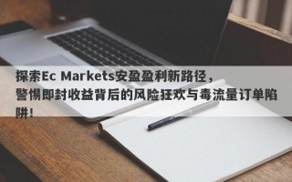 探索Ec Markets安盈盈利新路径，警惕即封收益背后的风险狂欢与毒流量订单陷阱！