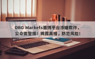 DBG Markets盾博平台涉嫌欺诈，公众需警惕！揭露真相，防范风险！