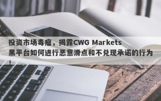 投资市场毒瘤，揭露CWG Markets黑平台如何进行恶意滑点和不兑现承诺的行为！