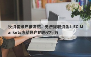 投资者账户被冻结，无法提取资金！EC Markets冻结账户的恶劣行为