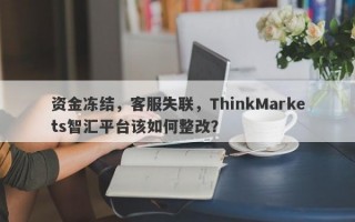 资金冻结，客服失联，ThinkMarkets智汇平台该如何整改？