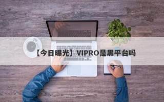 【今日曝光】VIPRO是黑平台吗
