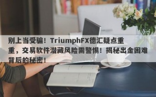 别上当受骗！TriumphFX德汇疑点重重，交易软件潜藏风险需警惕！揭秘出金困难背后的秘密！