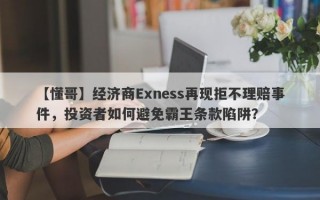 【懂哥】经济商Exness再现拒不理赔事件，投资者如何避免霸王条款陷阱？