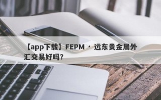 【app下载】FEPM · 远东贵金属外汇交易好吗？
