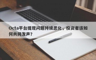 Octa平台提现问题持续恶化，投资者该如何共同发声？