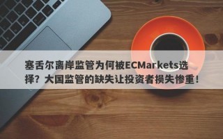 塞舌尔离岸监管为何被ECMarkets选择？大国监管的缺失让投资者损失惨重！