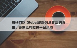 揭秘TDX Global跑路消息背后的真相，警惕无牌照黑平台风险