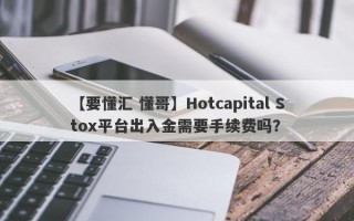 【要懂汇 懂哥】Hotcapital Stox平台出入金需要手续费吗？
