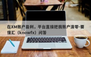 在XM账户盈利，平台直接把我账户清零-要懂汇（knowfx）问答