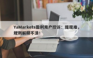 YaMarkets盈利用户控诉：提现难，规则解释不清！