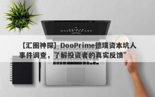 【汇圈神探】DooPrime德璞资本坑人事件调查，了解投资者的真实反馈”