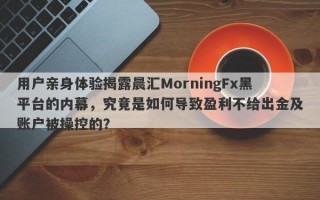 用户亲身体验揭露晨汇MorningFx黑平台的内幕，究竟是如何导致盈利不给出金及账户被操控的？