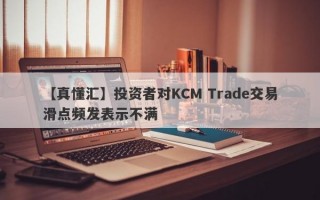 【真懂汇】投资者对KCM Trade交易滑点频发表示不满