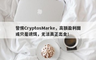 警惕CryptosMarke，高额盈利图或只是诱饵，无法真正出金！