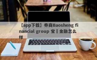 【app下载】券商Baosheng financial group 宝昇金融怎么样
