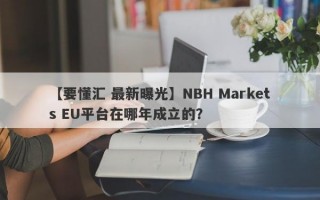 【要懂汇 最新曝光】NBH Markets EU平台在哪年成立的？
