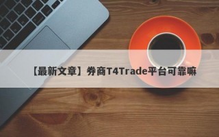 【最新文章】券商T4Trade平台可靠嘛
