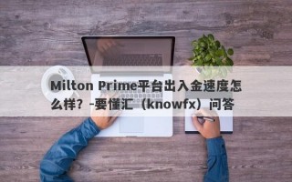 Milton Prime平台出入金速度怎么样？-要懂汇（knowfx）问答