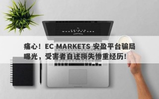 痛心！EC MARKETS 安盈平台骗局曝光，受害者自述损失惨重经历！