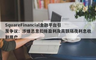 SquareFinancial金融平台引发争议：涉嫌恶意扣除盈利及高额隔夜利息收割用户