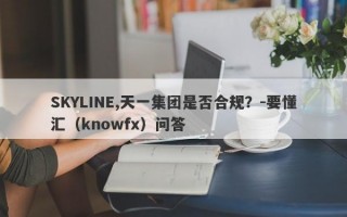 SKYLINE,天一集团是否合规？-要懂汇（knowfx）问答