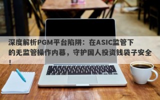 深度解析PGM平台陷阱：在ASIC监管下的无监管操作内幕，守护国人投资钱袋子安全！