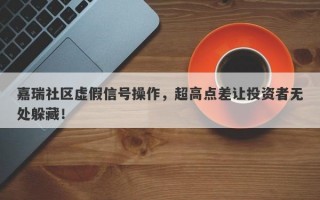 嘉瑞社区虚假信号操作，超高点差让投资者无处躲藏！