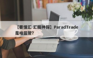 【要懂汇 汇圈神探】ParadTrade是啥监管？
