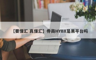 【要懂汇 真懂汇】券商HYBX是黑平台吗
