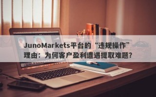 JunoMarkets平台的“违规操作”理由：为何客户盈利遭遇提取难题？