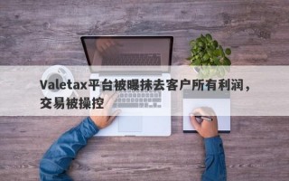 Valetax平台被曝抹去客户所有利润，交易被操控