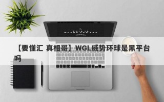 【要懂汇 真相哥】WGL威势环球是黑平台吗
