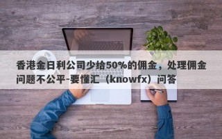 香港金日利公司少给50%的佣金，处理佣金问题不公平-要懂汇（knowfx）问答