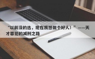 “以前没的选，现在我想做个好人！”——天才罪犯的减刑之路