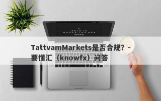 TattvamMarkets是否合规？-要懂汇（knowfx）问答