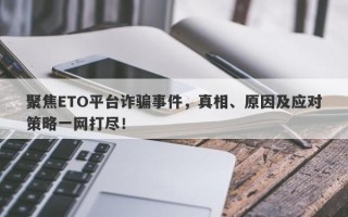 聚焦ETO平台诈骗事件，真相、原因及应对策略一网打尽！