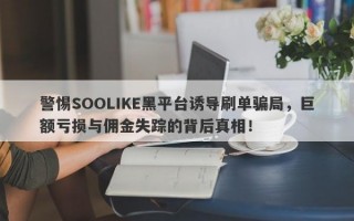 警惕SOOLIKE黑平台诱导刷单骗局，巨额亏损与佣金失踪的背后真相！