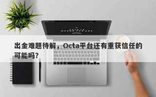 出金难题待解，Octa平台还有重获信任的可能吗？